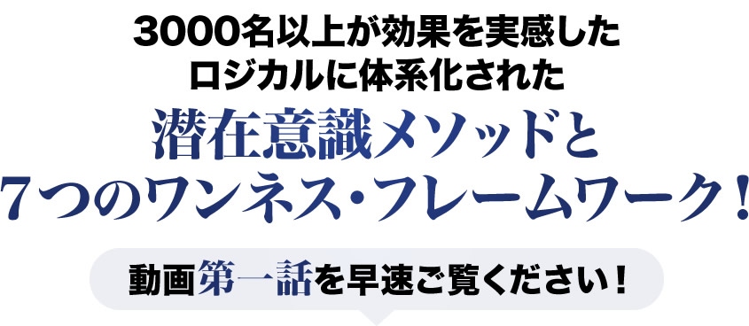 3000名以上が効果を実感したロジカルに体系化された潜在意識メソッドと7つのワンネス・フレームワーク!動画第一話を早速ご覧ください!