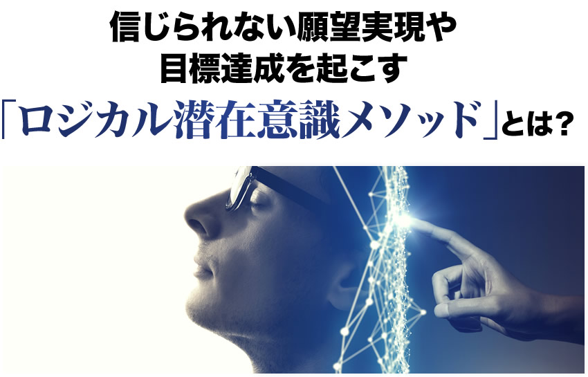 信じられない願望実現や目標達成を起こす「ロジカル潜在意識メソッド」とは?