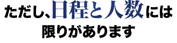 ただし、日程と人数には限りがあります