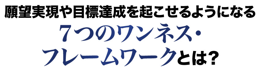 願望実現や目標達成を起こせるようになる７つのワンネス・フレームワークとは？