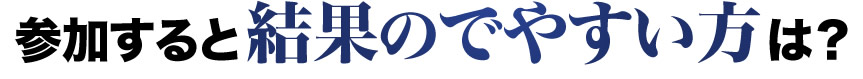 参加すると結果のでやすい方は?
